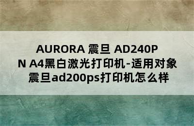 AURORA 震旦 AD240PN A4黑白激光打印机-适用对象 震旦ad200ps打印机怎么样